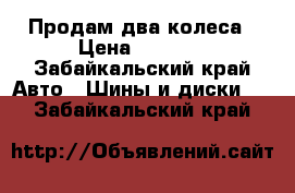 Продам два колеса › Цена ­ 1 400 - Забайкальский край Авто » Шины и диски   . Забайкальский край